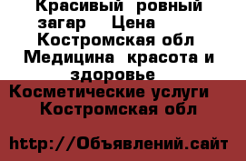 Красивый  ровный загар  › Цена ­ 12 - Костромская обл. Медицина, красота и здоровье » Косметические услуги   . Костромская обл.